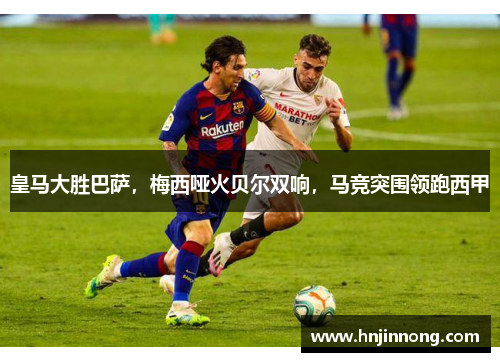 皇马大胜巴萨，梅西哑火贝尔双响，马竞突围领跑西甲
