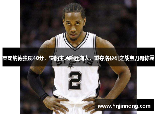 莱昂纳德独揽40分，快船主场险胜湖人，重夺洛杉矶之战宝刀哥称霸