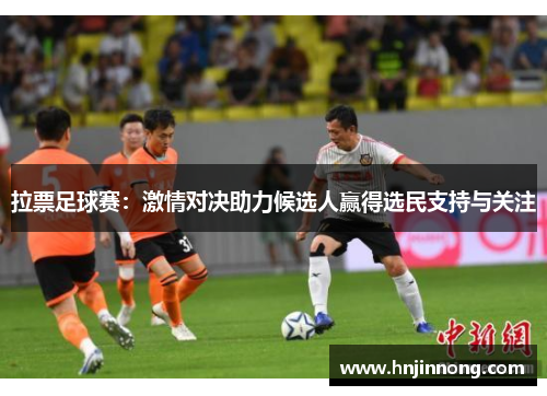 拉票足球赛：激情对决助力候选人赢得选民支持与关注