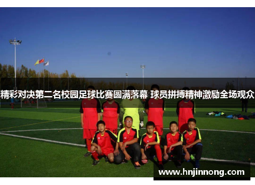 精彩对决第二名校园足球比赛圆满落幕 球员拼搏精神激励全场观众