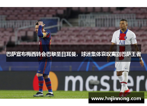 巴萨宣布梅西转会巴黎圣日耳曼，球迷集体哀叹离别巴萨王者